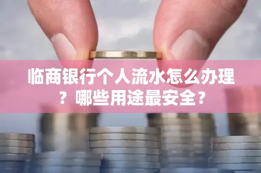 临商银行个人流水怎么办理？哪些用途最安全？