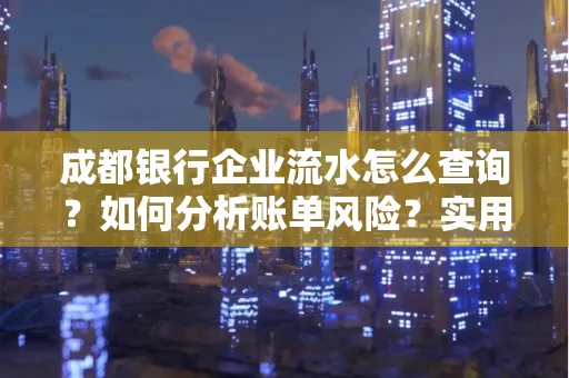 成都银行企业流水怎么查询?如何分析账单风险?实用指南